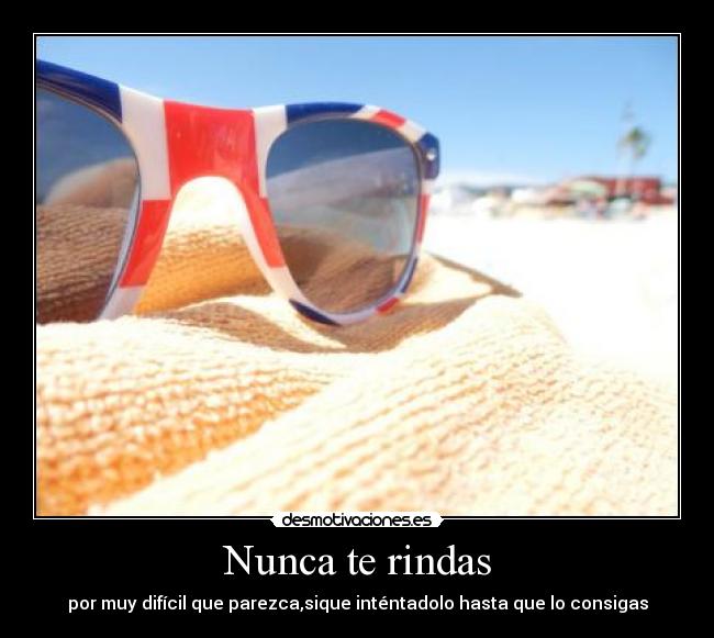 Nunca te rindas - por muy difícil que parezca,sique inténtadolo hasta que lo consigas