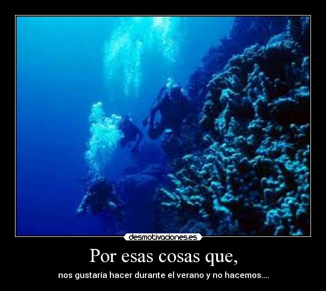 Por esas cosas que, - nos gustaría hacer durante el verano y no hacemos....