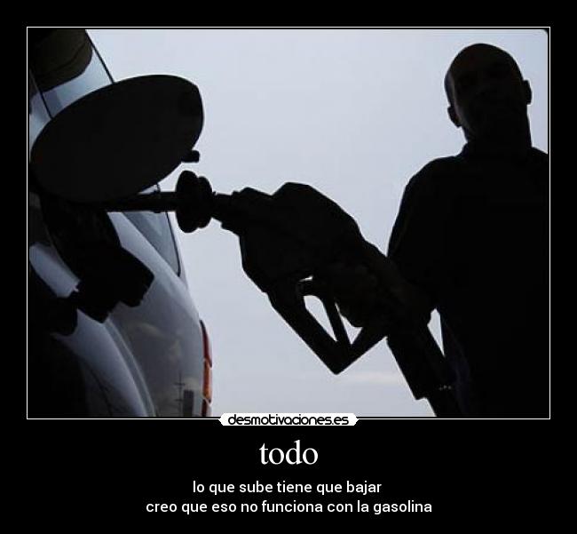 todo - lo que sube tiene que bajar
creo que eso no funciona con la gasolina