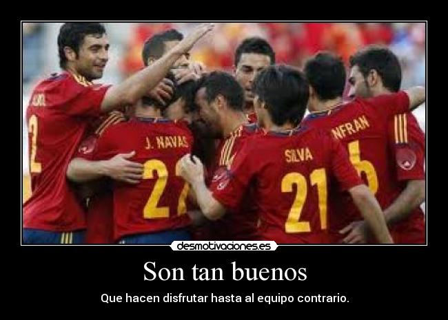Son tan buenos - Que hacen disfrutar hasta al equipo contrario.
