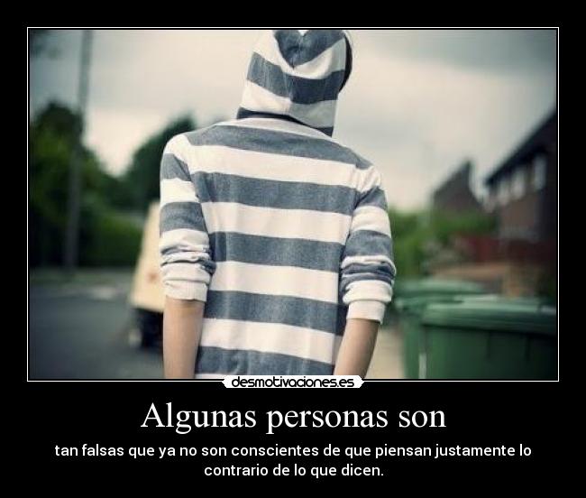 Algunas personas son - tan falsas que ya no son conscientes de que piensan justamente lo
contrario de lo que dicen.