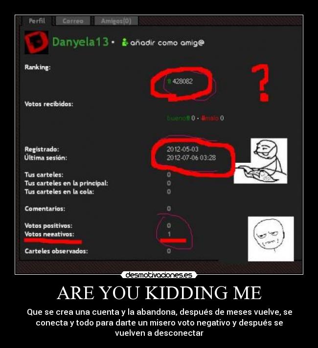 ARE YOU KIDDING ME - Que se crea una cuenta y la abandona, después de meses vuelve, se
conecta y todo para darte un misero voto negativo y después se
vuelven a desconectar