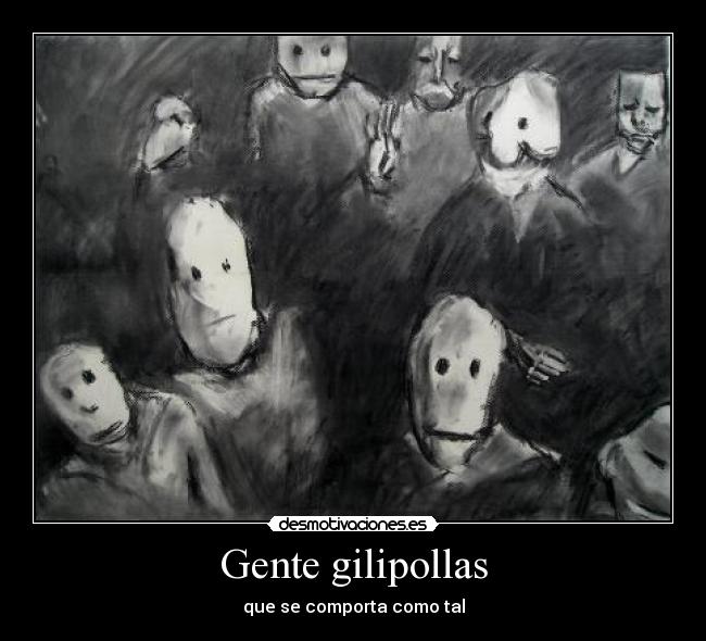 Gente gilipollas - que se comporta como tal