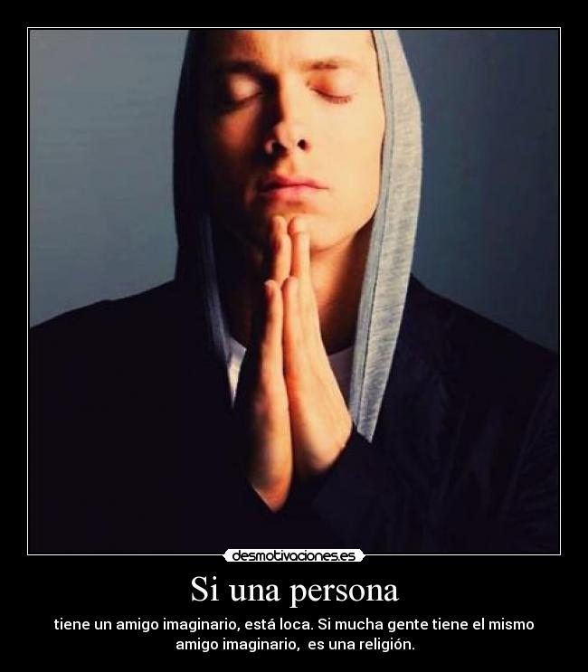 Si una persona - tiene un amigo imaginario, está loca. Si mucha gente tiene el mismo
amigo imaginario, es una religión.