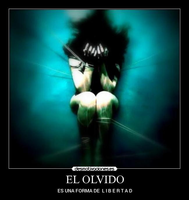 EL OLVIDO - ES UNA FORMA DE  L I B E R T A D