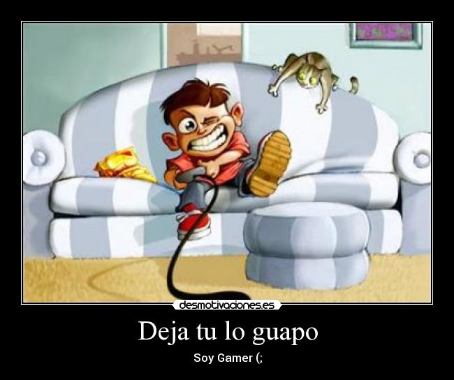 Deja tu lo guapo - Soy Gamer (;