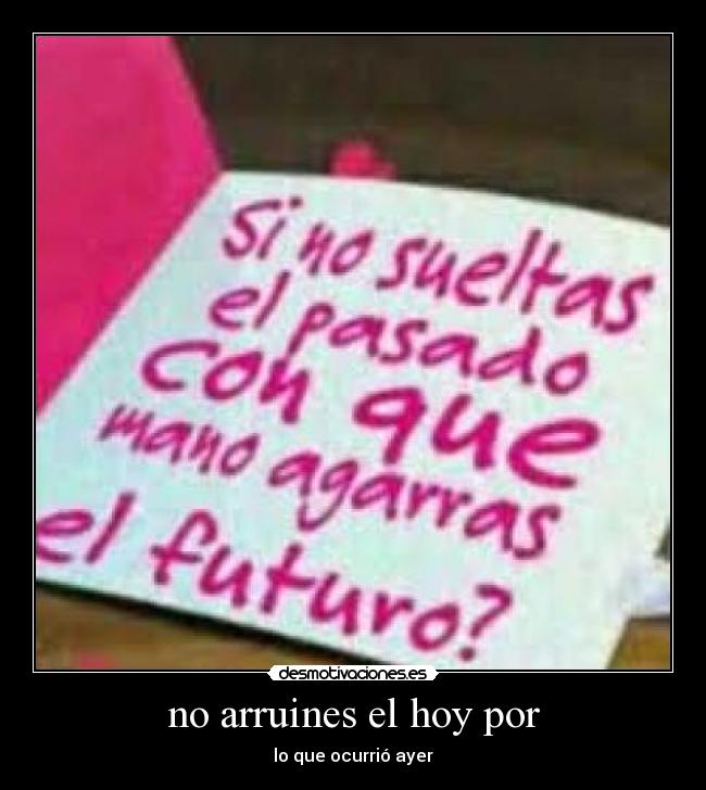no arruines el hoy por - lo que ocurrió ayer