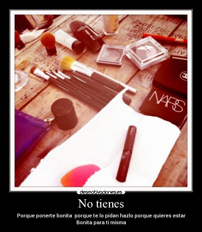 No tienes - Porque ponerte bonita porque te lo pidan hazlo porque quieres estar
Bonita para ti misma