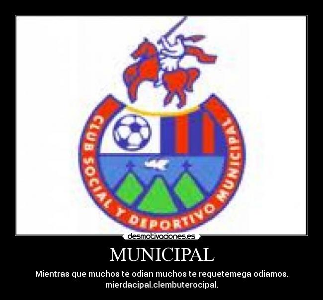 MUNICIPAL - Mientras que muchos te odian muchos te requetemega odiamos.
mierdacipal.clembuterocipal.