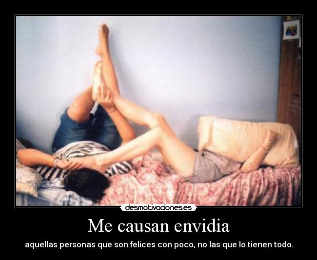 Me causan envidia - aquellas personas que son felices con poco, no las que lo tienen todo.