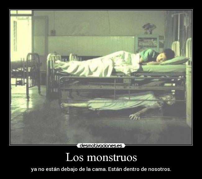 Los monstruos - ya no están debajo de la cama. Están dentro de nosotros.