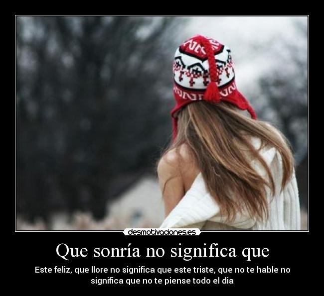 Que sonría no significa que - Este feliz, que llore no significa que este triste, que no te hable no
significa que no te piense todo el dia