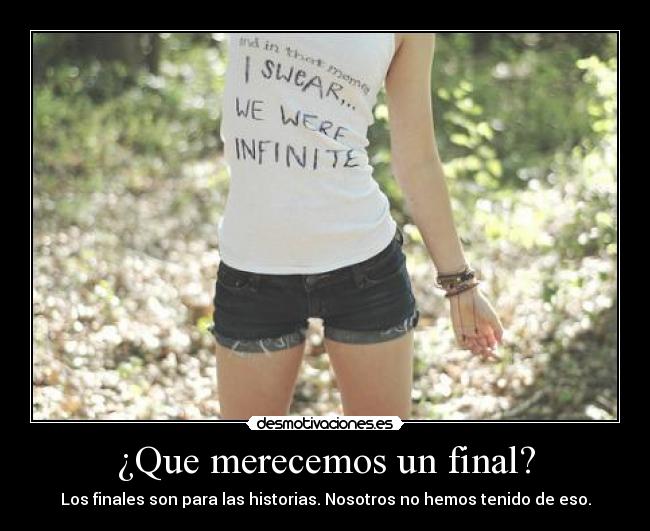 ¿Que merecemos un final? - Los finales son para las historias. Nosotros no hemos tenido de eso.