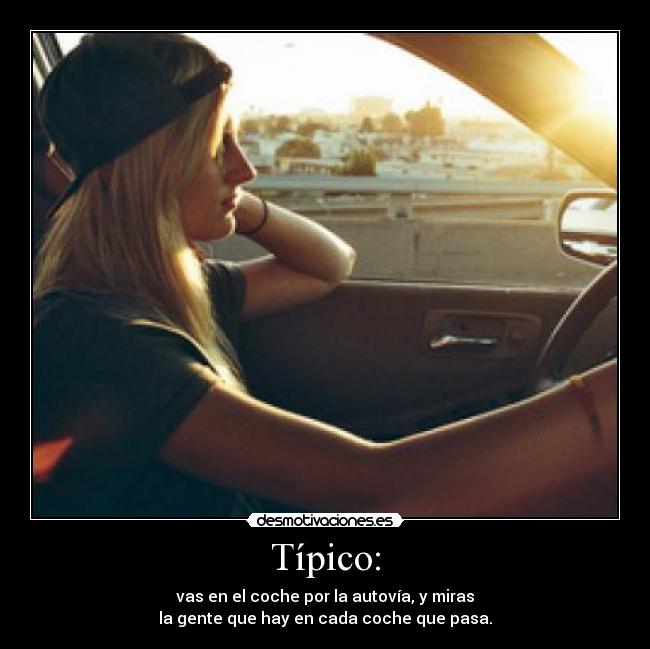 Típico: - vas en el coche por la autovía, y miras
la gente que hay en cada coche que pasa.