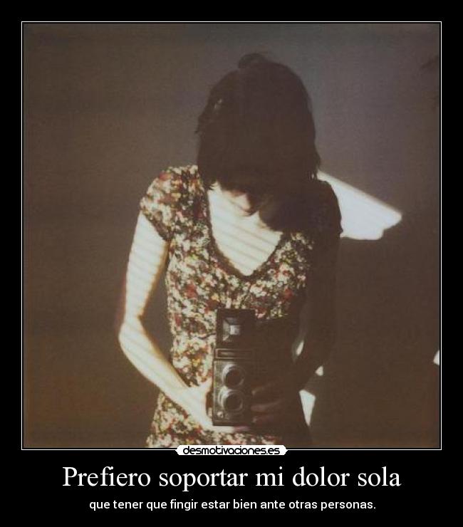 Prefiero soportar mi dolor sola -