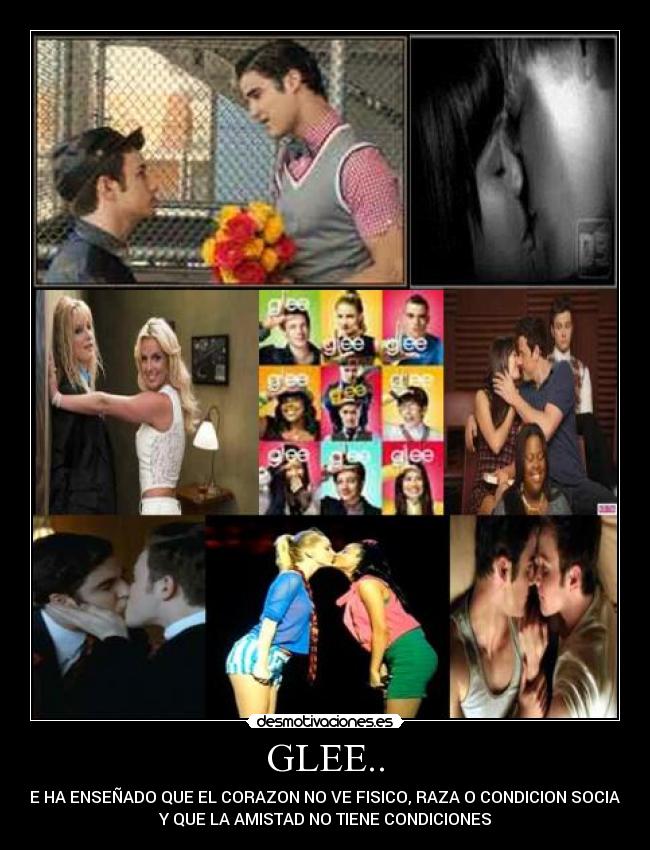 GLEE.. - ME HA ENSEÑADO QUE EL CORAZON NO VE FISICO, RAZA O CONDICION SOCIAL..
Y QUE LA AMISTAD NO TIENE CONDICIONES