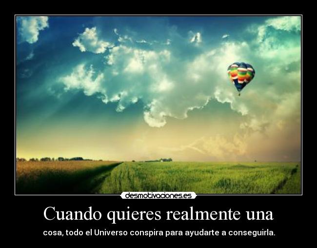 Cuando quieres realmente una - cosa, todo el Universo conspira para ayudarte a conseguirla.