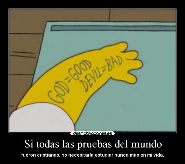 Si todas las pruebas del mundo - fueron cristianas, no necesitaría estudiar nunca mas en mi vida.