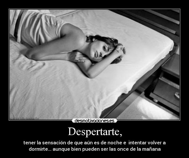 Despertarte, - tener la sensación de que aún es de noche e intentar volver a
dormirte... aunque bien pueden ser las once de la mañana