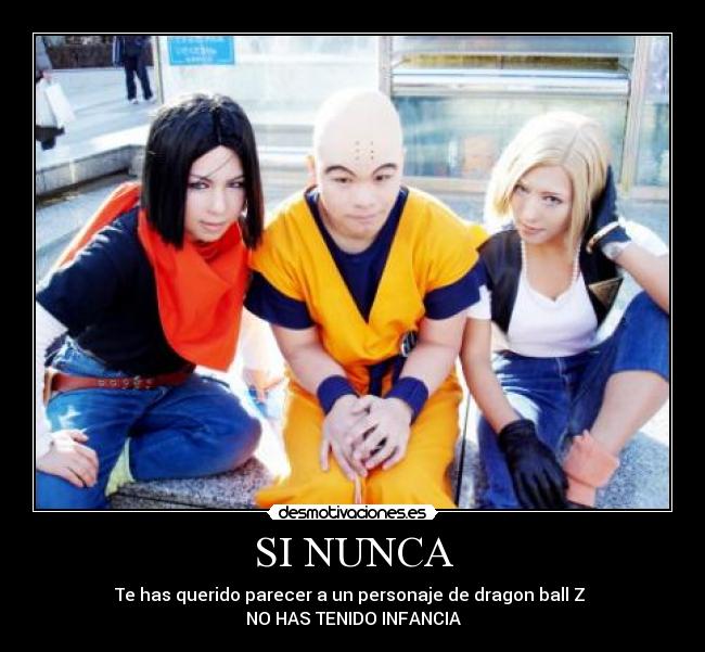 SI NUNCA - Te has querido parecer a un personaje de dragon ball Z
NO HAS TENIDO INFANCIA