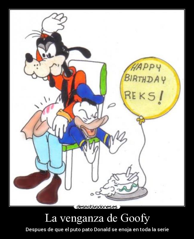 La venganza de Goofy - Despues de que el puto pato Donald se enoja en toda la serie