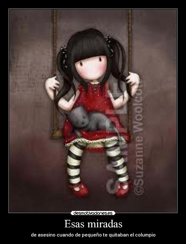 Esas miradas - de asesino cuando de pequeño te quitaban el columpio