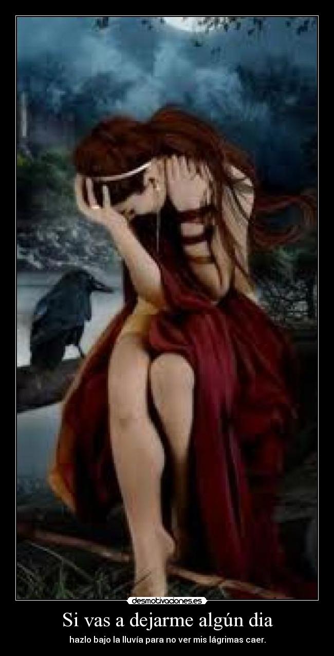Si vas a dejarme algún dia - hazlo bajo la lluvía para no ver mis lágrimas caer.