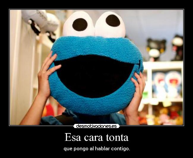 Esa cara tonta - que pongo al hablar contigo.