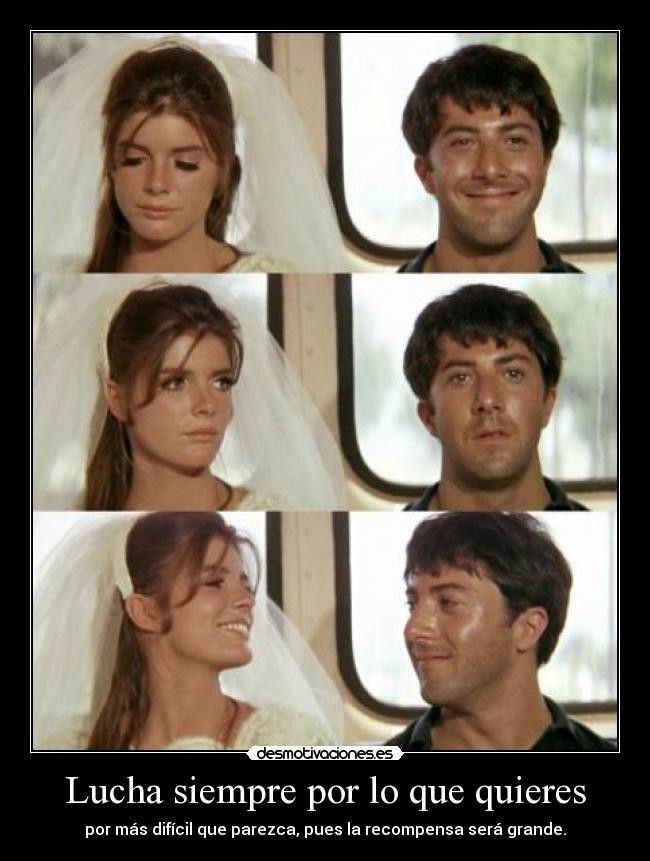 Lucha siempre por lo que quieres - por más difícil que parezca, pues la recompensa será grande.