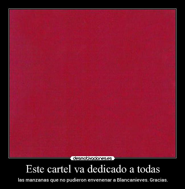 Este cartel va dedicado a todas - las manzanas que no pudieron envenenar a Blancanieves. Gracias.