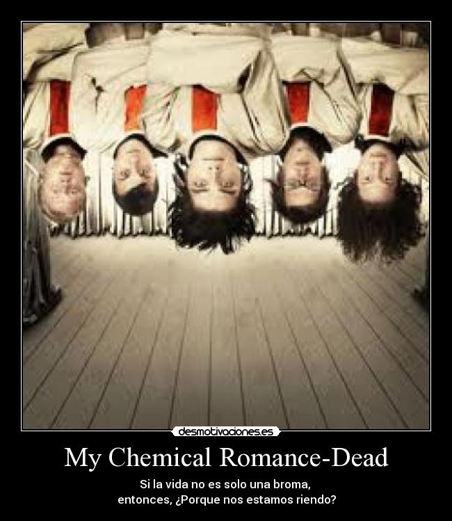 My Chemical Romance-Dead - Si la vida no es solo una broma, 
entonces, ¿Porque nos estamos riendo?