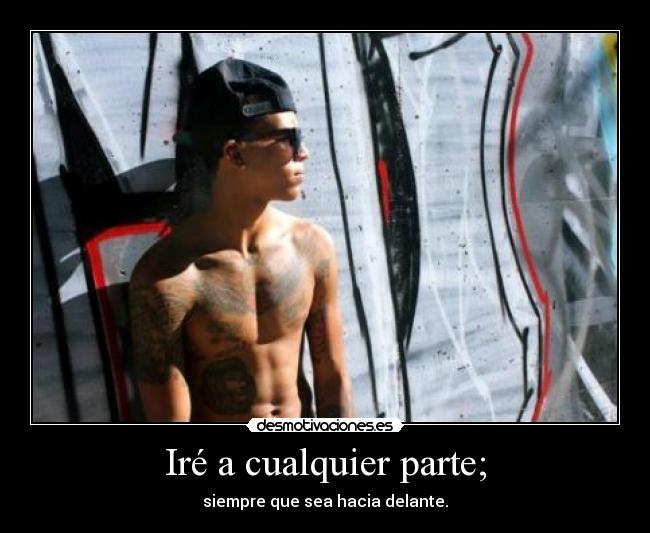 Iré a cualquier parte; - siempre que sea hacia delante.