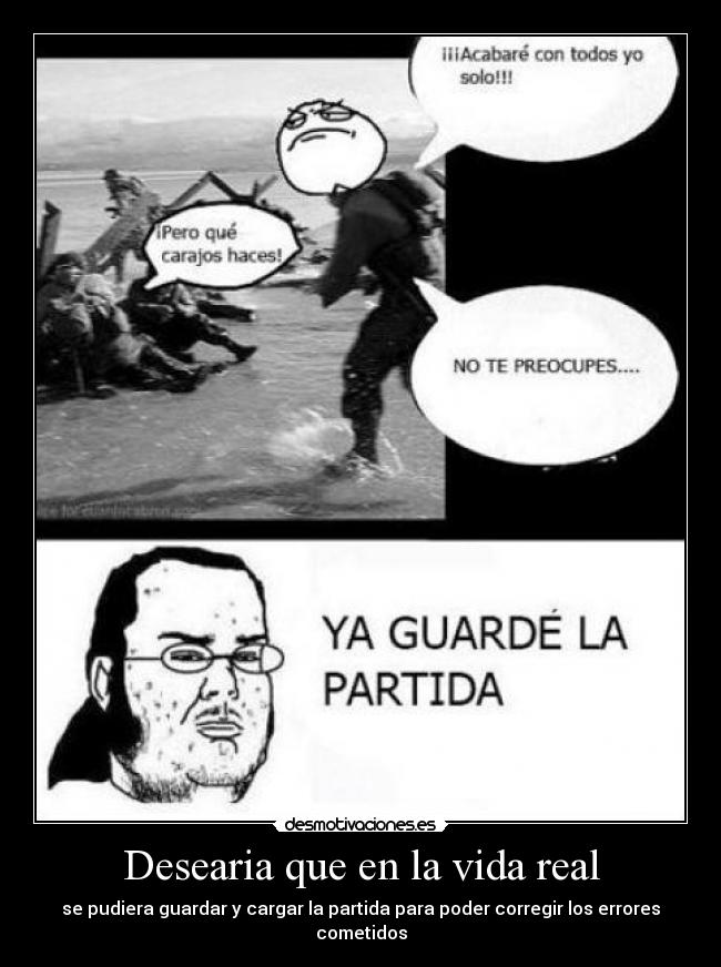 Desearia que en la vida real - se pudiera guardar y cargar la partida para poder corregir los errores cometidos