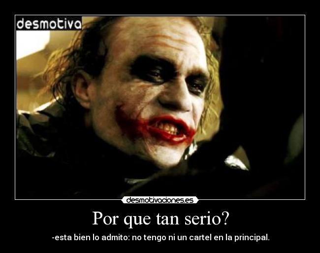 Por que tan serio? - -esta bien lo admito: no tengo ni un cartel en la principal.