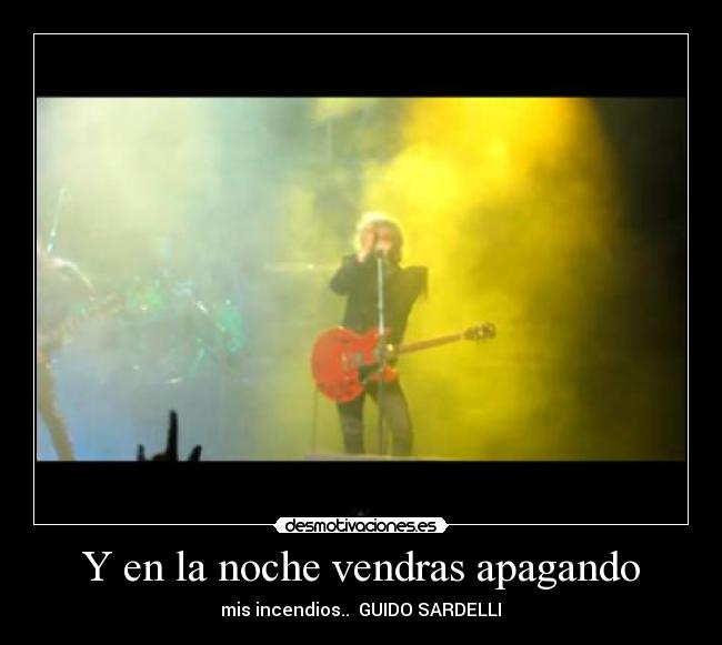 Y en la noche vendras apagando - mis incendios.. GUIDO SARDELLI♥