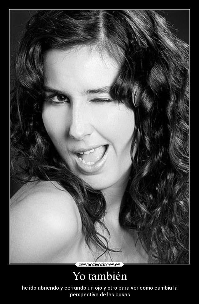 Yo también - he ido abriendo y cerrando un ojo y otro para ver como cambia la
perspectiva de las cosas