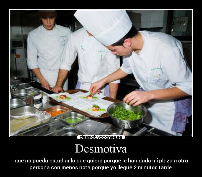 Desmotiva - que no pueda estudiar lo que quiero porque le han dado mi plaza a otra
persona con menos nota porque yo llegue 2 minutos tarde.