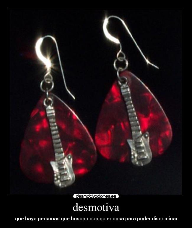 desmotiva - que haya personas que buscan cualquier cosa para poder discriminar
