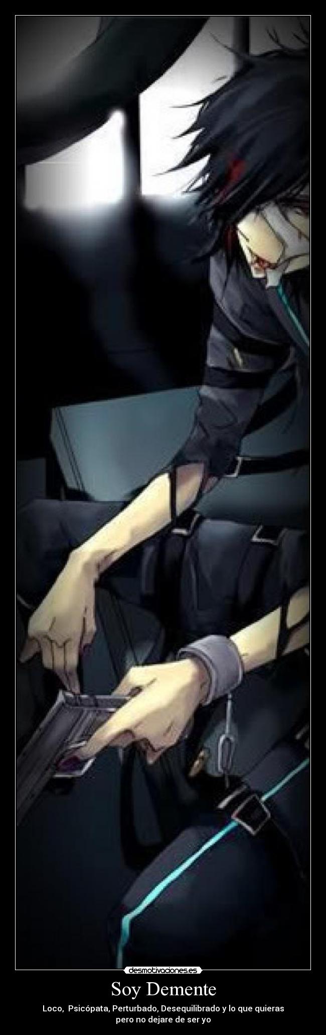 Soy Demente - Loco, Psicópata, Perturbado, Desequilibrado y lo que quieras
pero no dejare de ser yo