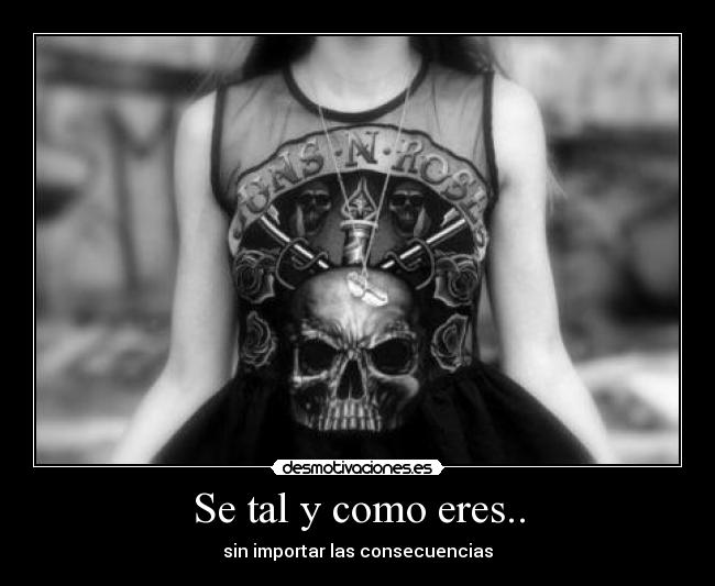 Se tal y como eres.. - sin importar las consecuencias