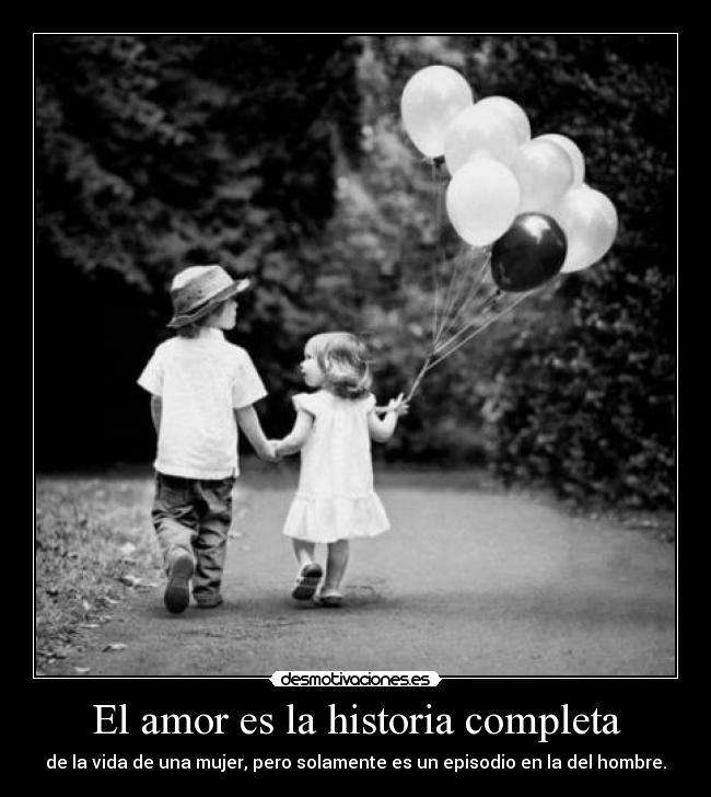 El amor es la historia completa - de la vida de una mujer, pero solamente es un episodio en la del hombre.