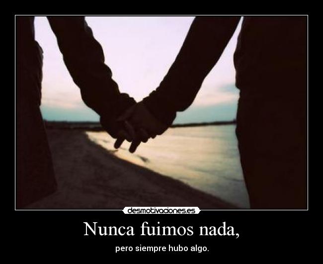 Nunca fuimos nada, -