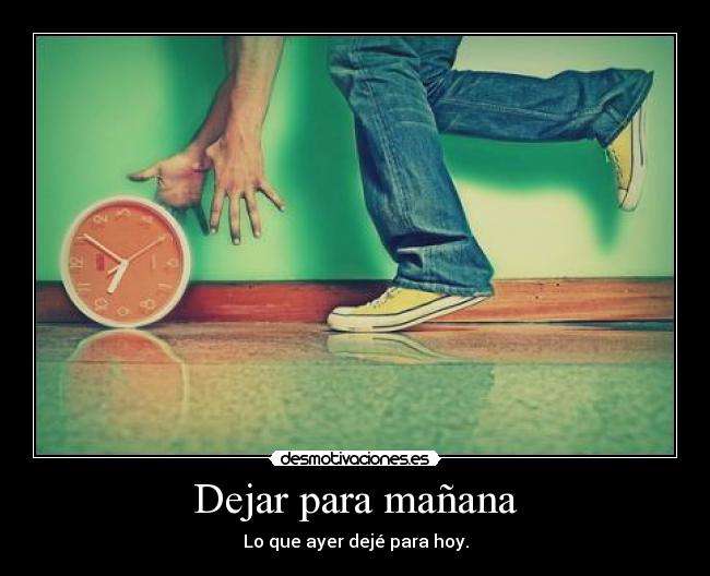 Dejar para mañana - Lo que ayer dejé para hoy.