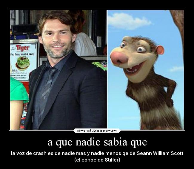 a que nadie sabia que - la voz de crash es de nadie mas y nadie menos qe de Seann William Scott
(el conocido Stifler)