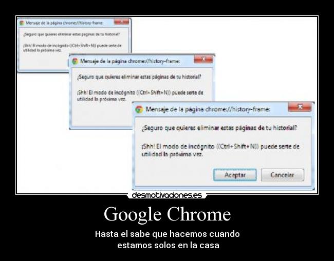 Google Chrome - Hasta el sabe que hacemos cuando
estamos solos en la casa