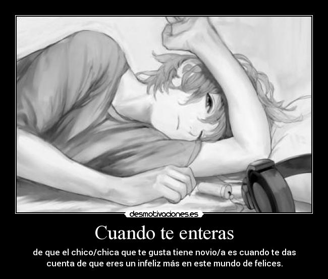 Cuando te enteras - de que el chico/chica que te gusta tiene novio/a es cuando te das
cuenta de que eres un infeliz más en este mundo de felices.