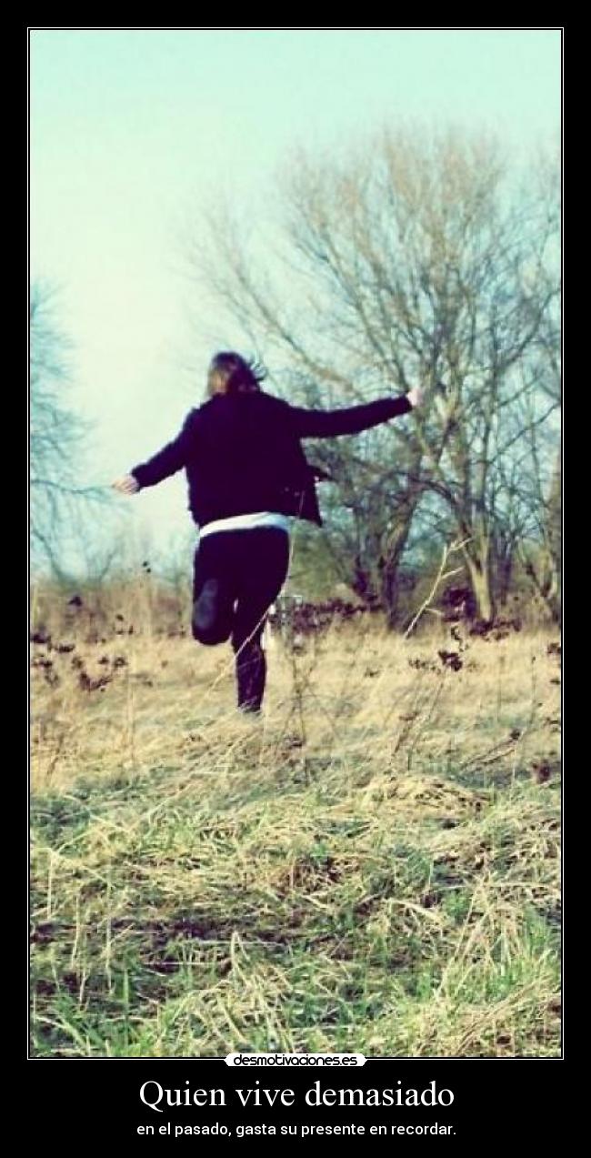 Quien vive demasiado - en el pasado, gasta su presente en recordar.