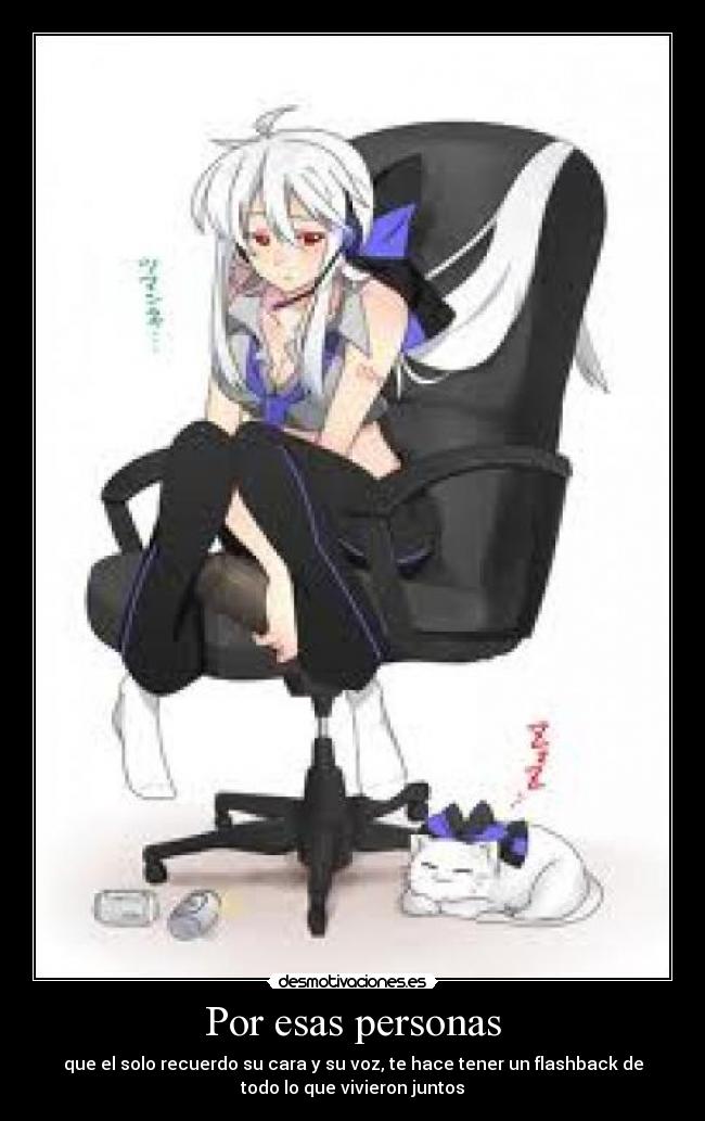 Por esas personas - que el solo recuerdo su cara y su voz, te hace tener un flashback de
todo lo que vivieron juntos