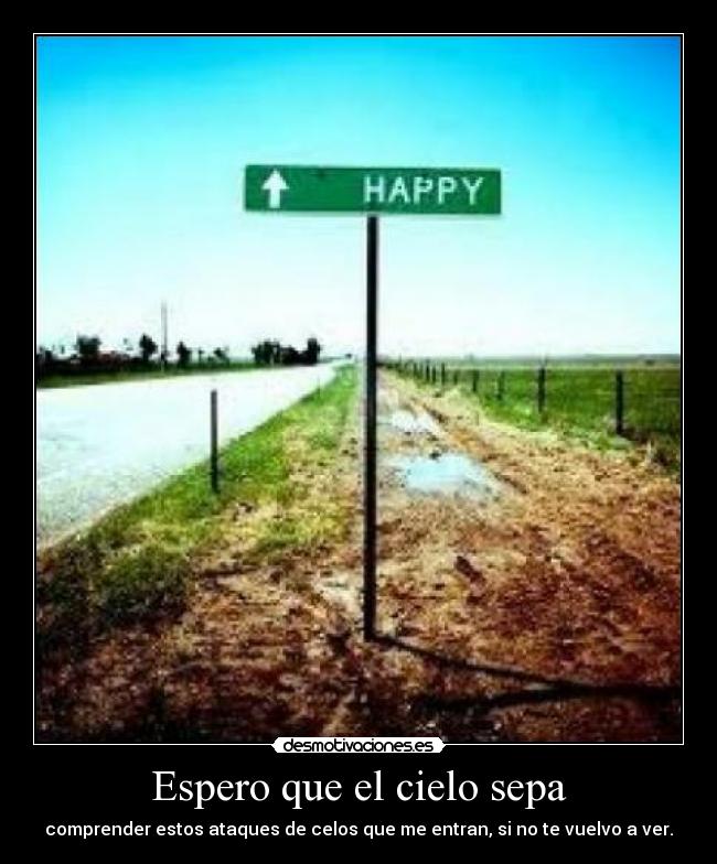 Espero que el cielo sepa - comprender estos ataques de celos que me entran, si no te vuelvo a ver.