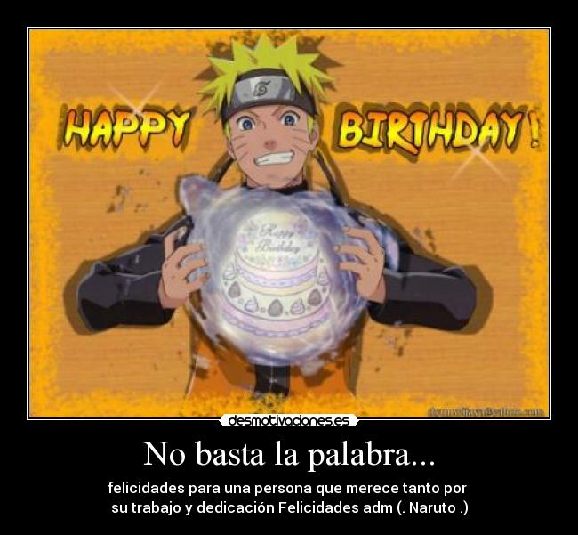 No basta la palabra... - felicidades para una persona que merece tanto por 
su trabajo y dedicación Felicidades adm (. Naruto .)